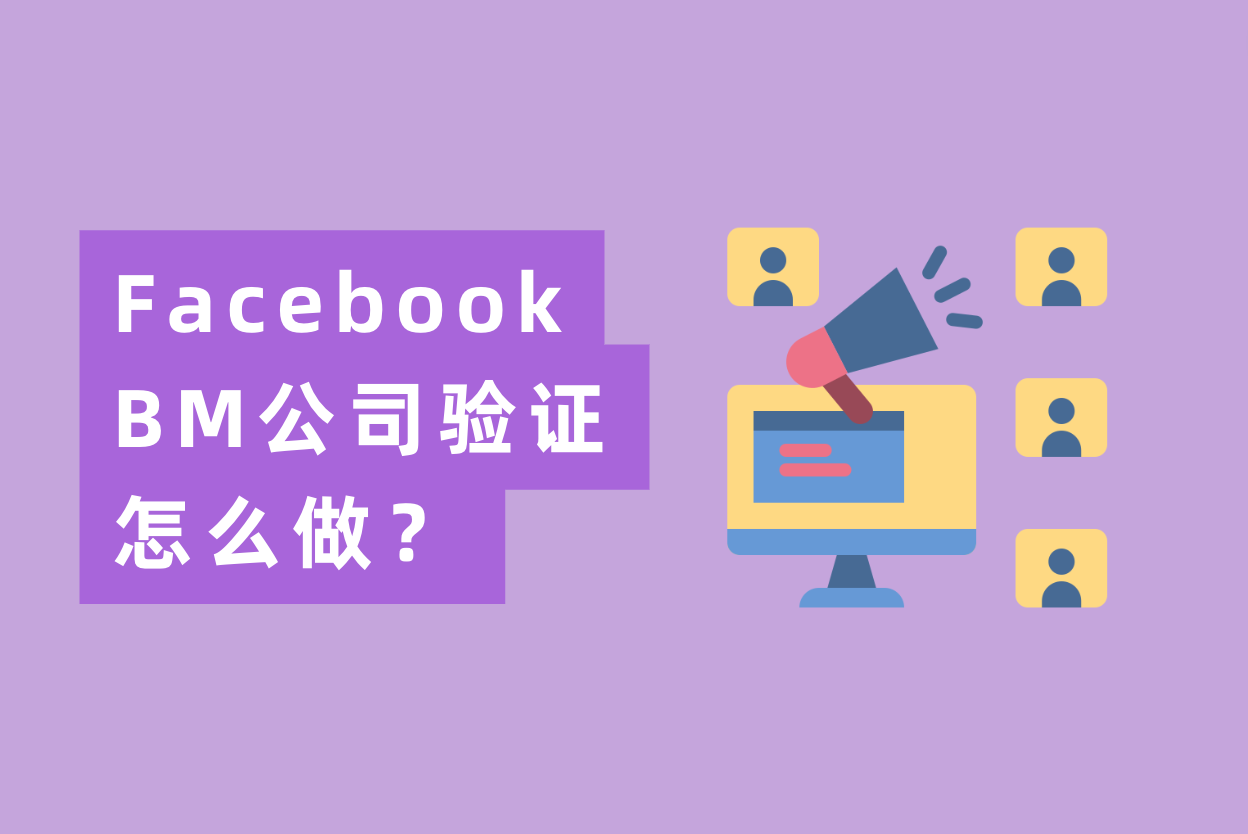 Facebook BM公司验证怎么做？最全FB BM验证流程操作指南！