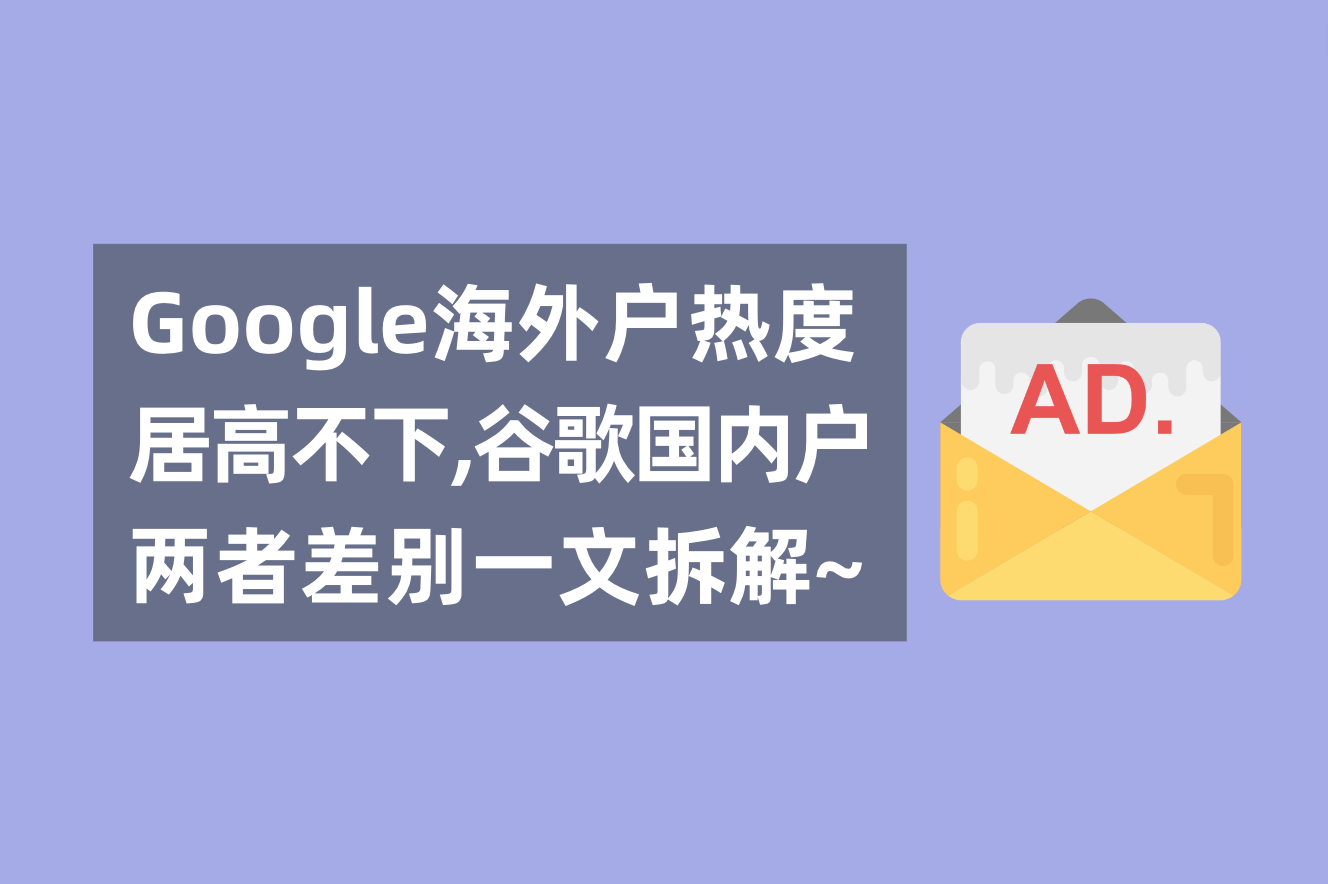 谷歌外洋广告户热度居高不下，一文剖析谷歌外洋户与海内署理广告户的区别