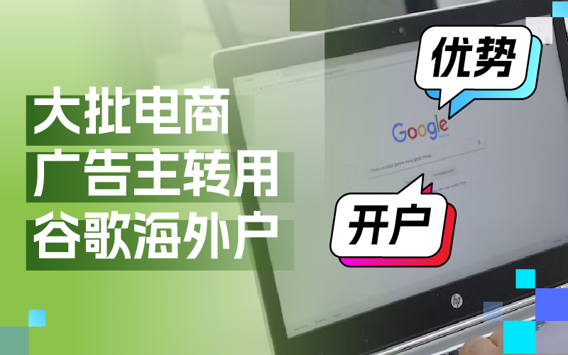 近期大批量电商广告主转用谷歌外洋户？Google外洋户事实有哪些优势及怎样开户
