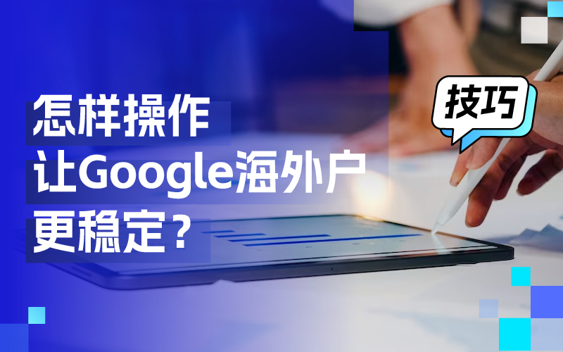 离别封户懊恼，这些操作技巧让你的谷歌外洋户更稳固！
